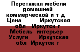 Перетяжка мебели домашней, коммерческой и т.д. › Цена ­ 250 - Иркутская обл., Иркутск г. Мебель, интерьер » Услуги   . Иркутская обл.,Иркутск г.